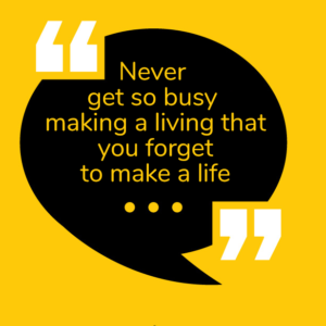 Read more about the article Never  get so busy  making a living that you forget to make a life