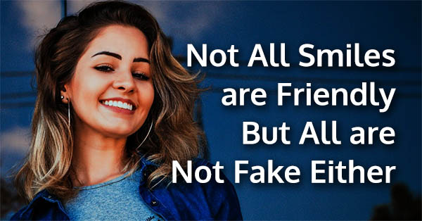 Not All Smiles  are Friendly  But All are  Not Fake Either